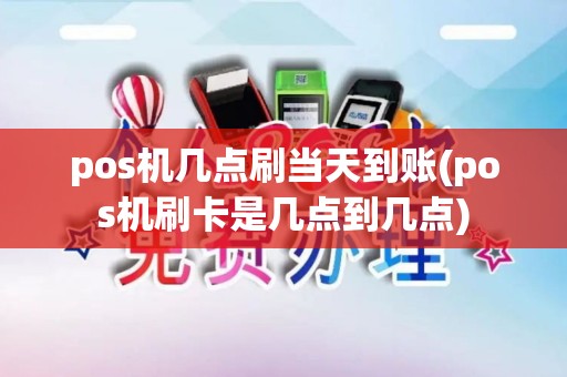 pos机几点刷当天到账(pos机刷卡是几点到几点)