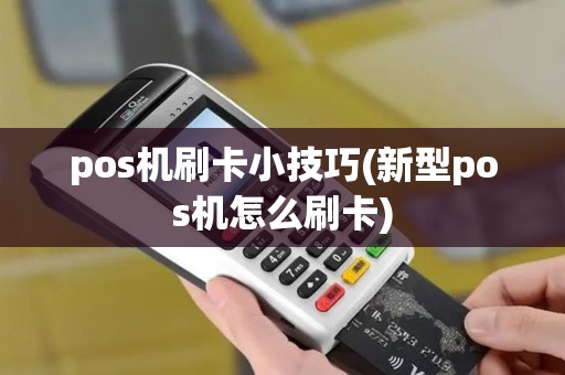 pos机刷卡小技巧(新型pos机怎么刷卡)