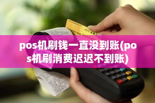 pos机刷钱一直没到账(pos机刷消费迟迟不到账)
