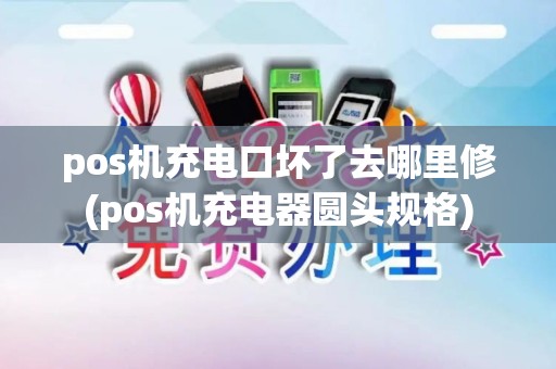 pos机充电口坏了去哪里修(pos机充电器圆头规格)