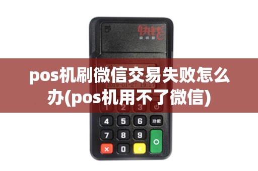 pos机刷微信交易失败怎么办(pos机用不了微信)