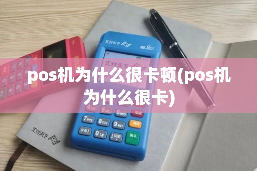 pos机为什么很卡顿(pos机为什么很卡)