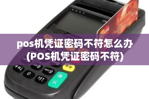 pos机凭证密码不符怎么办(POS机凭证密码不符)