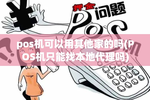 pos机可以用其他家的吗(POS机只能找本地代理吗)