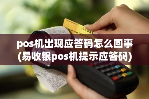 pos机出现应答码怎么回事(易收银pos机提示应答码)