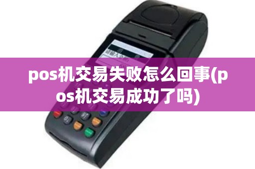 pos机交易失败怎么回事(pos机交易成功了吗)