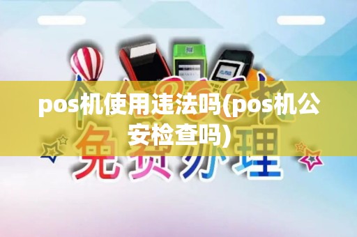 pos机使用违法吗(pos机公安检查吗)