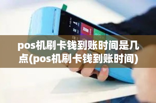 pos机刷卡钱到账时间是几点(pos机刷卡钱到账时间)