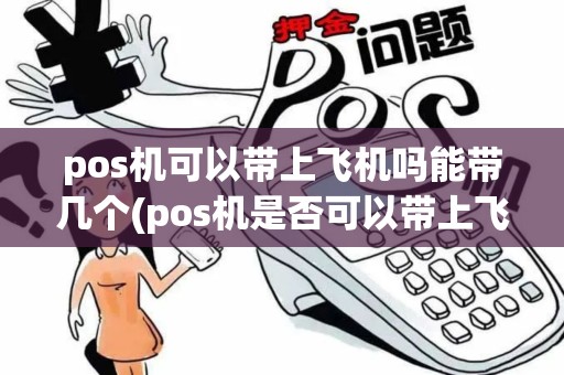 pos机可以带上飞机吗能带几个(pos机是否可以带上飞机)