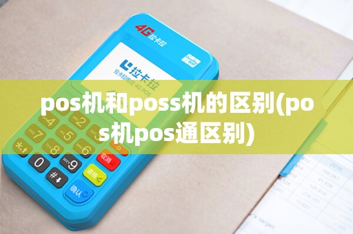 pos机和poss机的区别(pos机pos通区别)