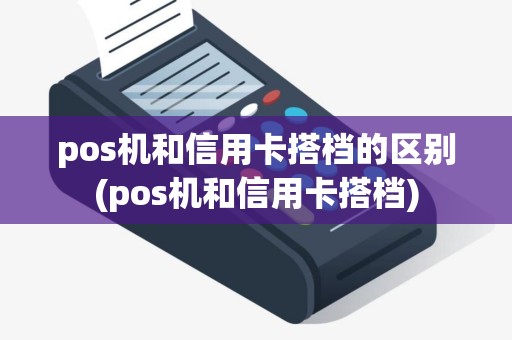 pos机和信用卡搭档的区别(pos机和信用卡搭档)