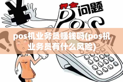 pos机业务员赚钱吗(pos机业务员有什么风险)