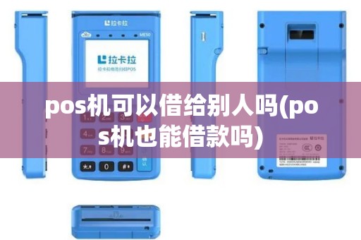pos机可以借给别人吗(pos机也能借款吗)