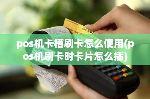 pos机卡槽刷卡怎么使用(pos机刷卡时卡片怎么插)