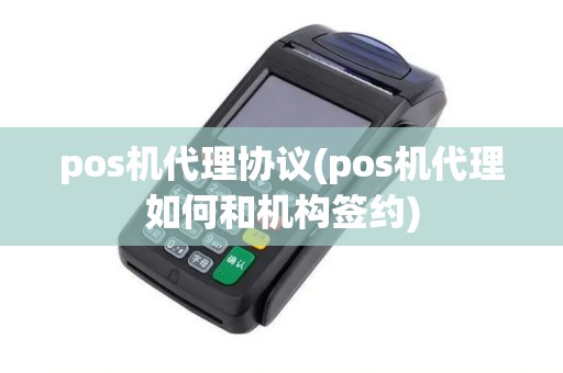 pos机代理协议(pos机代理如何和机构签约)