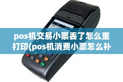 pos机交易小票丢了怎么重打印(pos机消费小票怎么补)