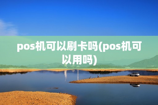 pos机可以刷卡吗(pos机可以用吗)