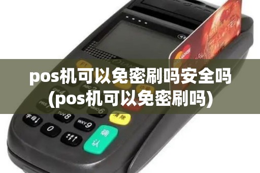 pos机可以免密刷吗安全吗(pos机可以免密刷吗)