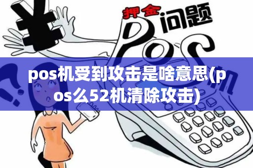 pos机受到攻击是啥意思(pos么52机清除攻击)