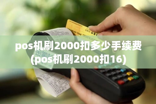 pos机刷2000扣多少手续费(pos机刷2000扣16)