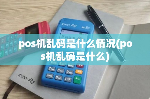 pos机乱码是什么情况(pos机乱码是什么)