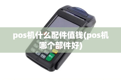 pos机什么配件值钱(pos机哪个部件好)