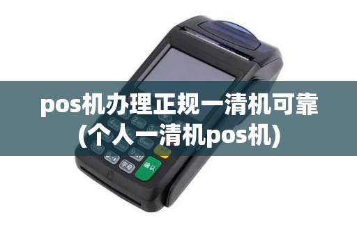 pos机办理正规一清机可靠(个人一清机pos机)