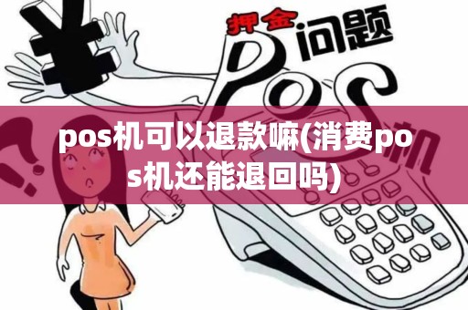 pos机可以退款嘛(消费pos机还能退回吗)