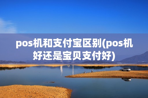 pos机和支付宝区别(pos机好还是宝贝支付好)