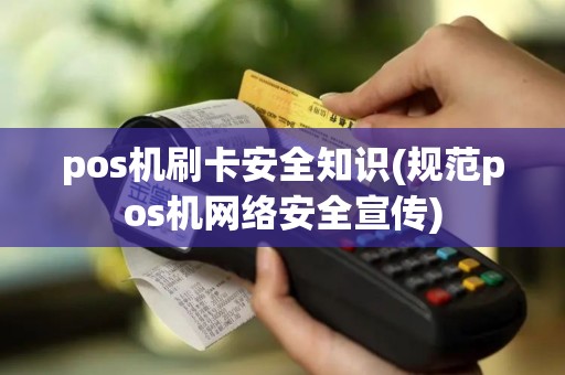 pos机刷卡安全知识(规范pos机网络安全宣传)