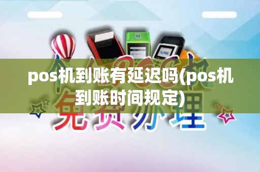 pos机到账有延迟吗(pos机到账时间规定)