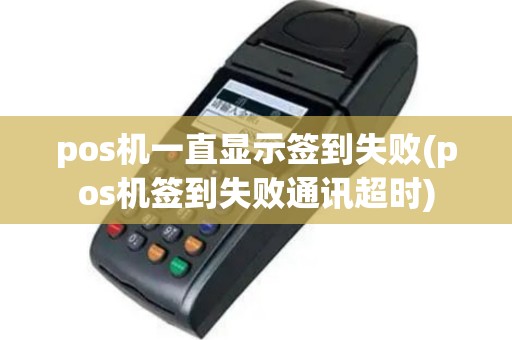 pos机一直显示签到失败(pos机签到失败通讯超时)