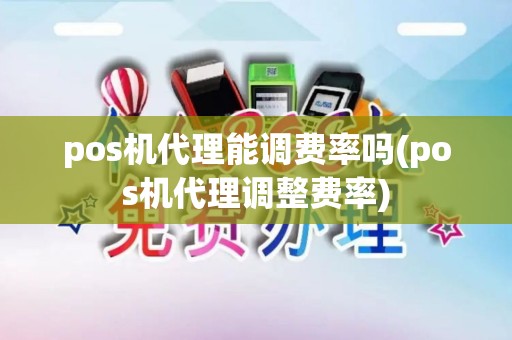 pos机代理能调费率吗(pos机代理调整费率)