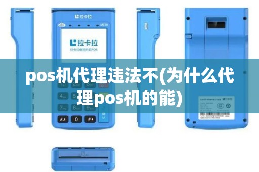 pos机代理违法不(为什么代理pos机的能)
