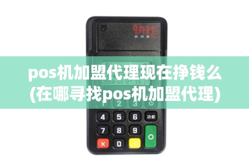 pos机加盟代理现在挣钱么(在哪寻找pos机加盟代理)