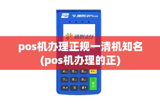 pos机办理正规一清机知名(pos机办理的正)