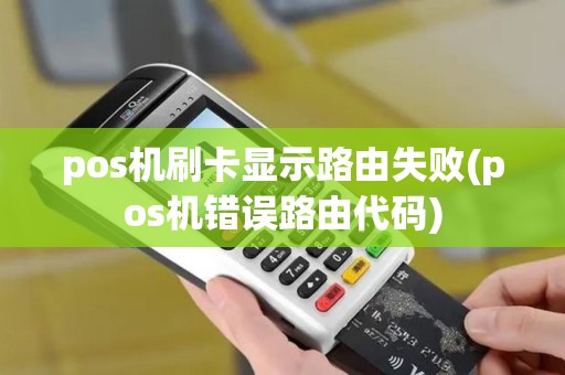 pos机刷卡显示路由失败(pos机错误路由代码)