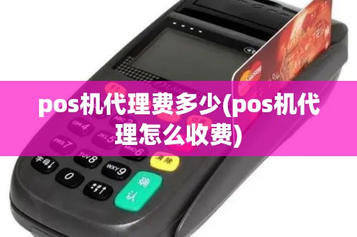 pos机代理费多少(pos机代理怎么收费)