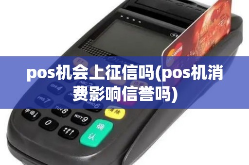 pos机会上征信吗(pos机消费影响信誉吗)