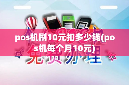 pos机刷10元扣多少钱(pos机每个月10元)