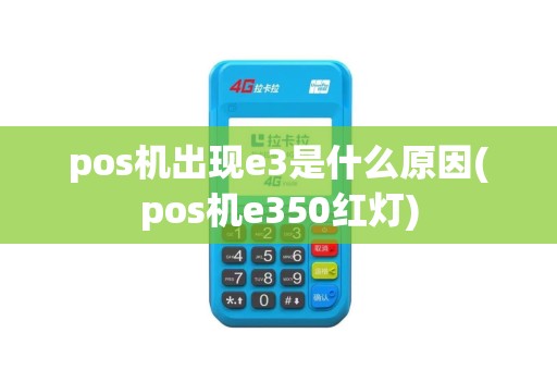 pos机出现e3是什么原因(pos机e350红灯)