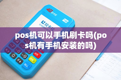pos机可以手机刷卡吗(pos机有手机安装的吗)