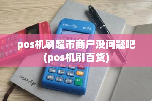 pos机刷超市商户没问题吧(pos机刷百货)