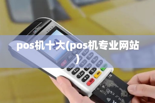 pos机十大(pos机专业网站)