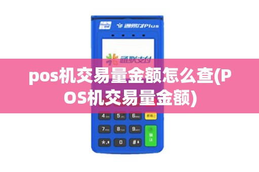 pos机交易量金额怎么查(POS机交易量金额)