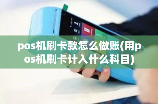 pos机刷卡款怎么做账(用pos机刷卡计入什么科目)