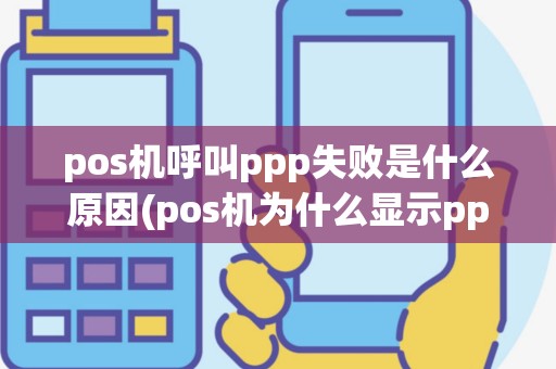 pos机呼叫ppp失败是什么原因(pos机为什么显示ppp拨号)