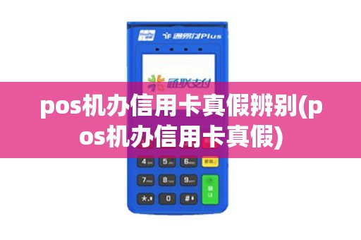 pos机办信用卡真假辨别(pos机办信用卡真假)