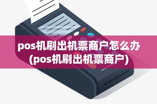 pos机刷出机票商户怎么办(pos机刷出机票商户)