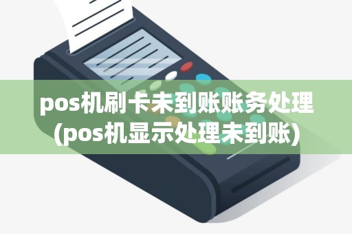 pos机刷卡未到账账务处理(pos机显示处理未到账)